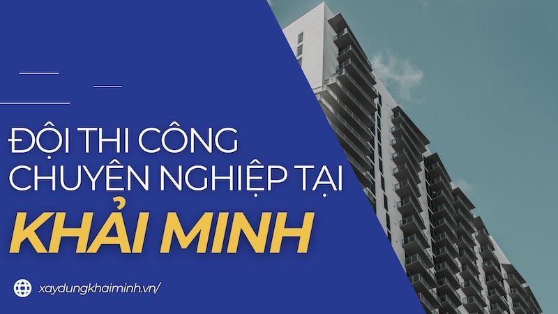 Đội thi công xây dựng chuyên nghiệp tại Khải Minh