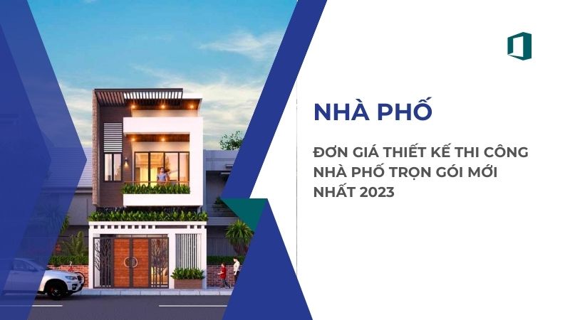 Đơn giá thiết kế thi công nhà phố trọn gói mới nhất 2023