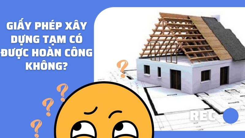 Giấy phép xây dựng tạm có được hoàn công không