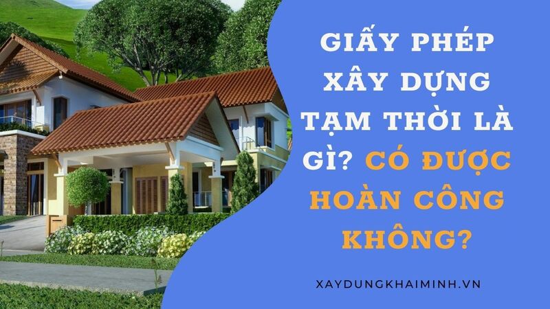 Giấy phép xây dựng tạm thời là gì? Có được hoàn công không?