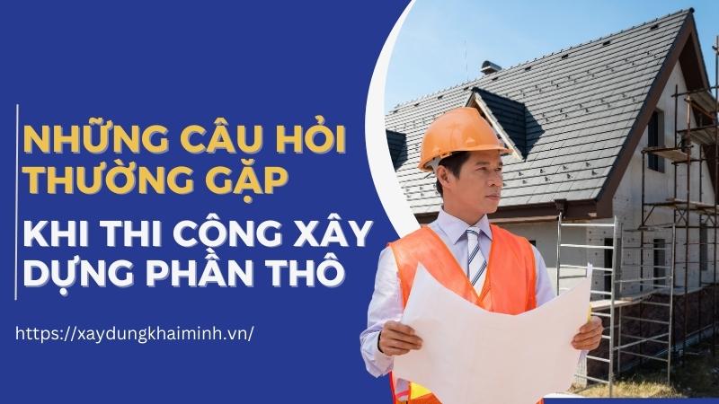 Những câu hỏi thường gặp khi thi công xây dựng phần thô