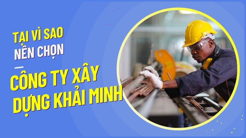 Lý do nên lựa chọn công ty xây dựng Khải Minh