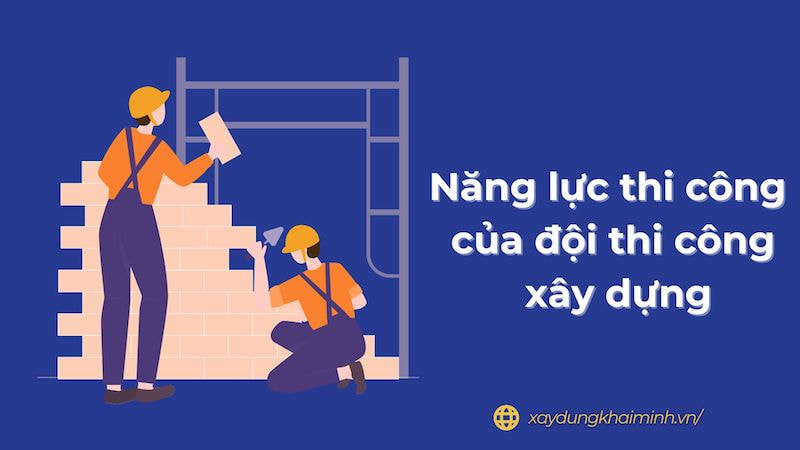 Năng lực xây dựng là một tiêu chí khá quan trọng để đánh giá đội thi công xây dựng