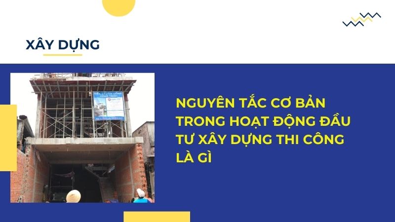 Nguyên tắc cơ bản trong hoạt động đầu tư xây dựng thi công