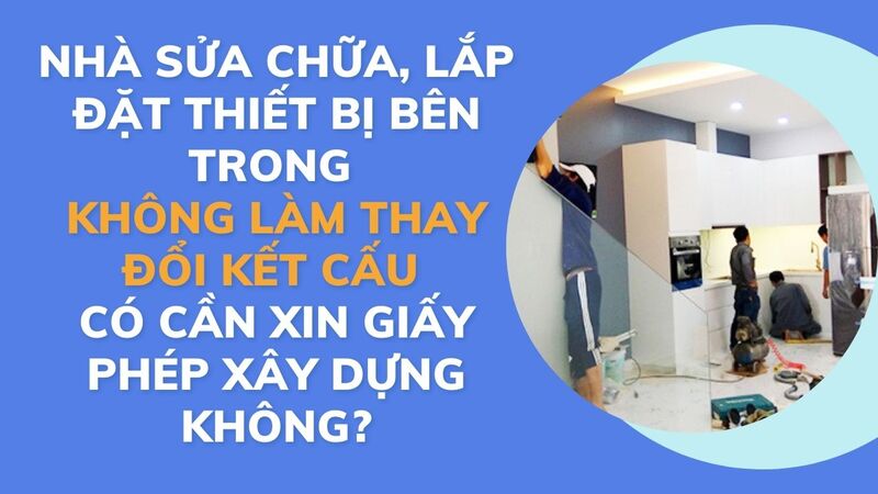 Nhà sửa chữa, lắp đặt thiết bị bên trong không làm thay đổi kết cấu có cần xin giấy phép xây dựng không