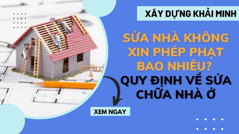 Sửa nhà không xin phép phạt bao nhiêu? Quy định về sửa chữa nhà ở