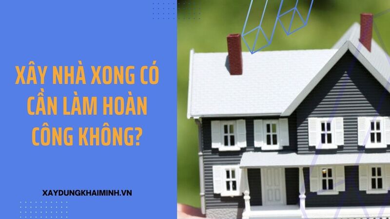 Xây nhà xong có cần làm hoàn công không