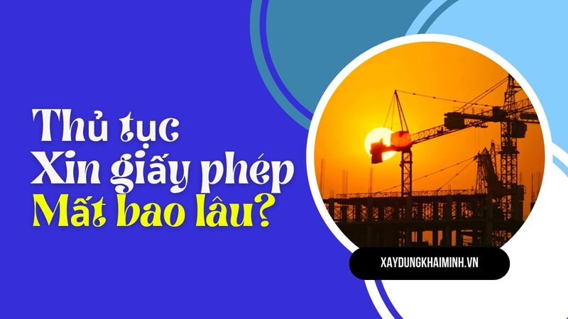 Thủ tục, hồ sơ xin giấy phép xây dựng mất bao lâu
