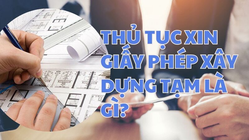 Thủ tục xin giấy phép xây dựng tạm thời là gì