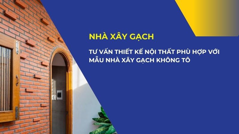 Tư vấn thiết kế nội thất phù hợp với mẫu nhà xây gạch không tô