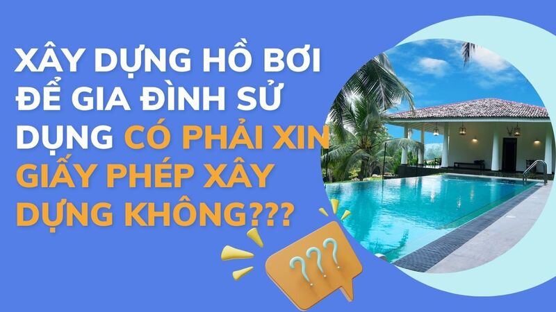 Xây dựng hồ bơi để gia đình sử dụng có phải xin giấy phép xây dựng không