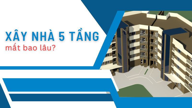 Xây nhà 5 tầng mất bao lâu