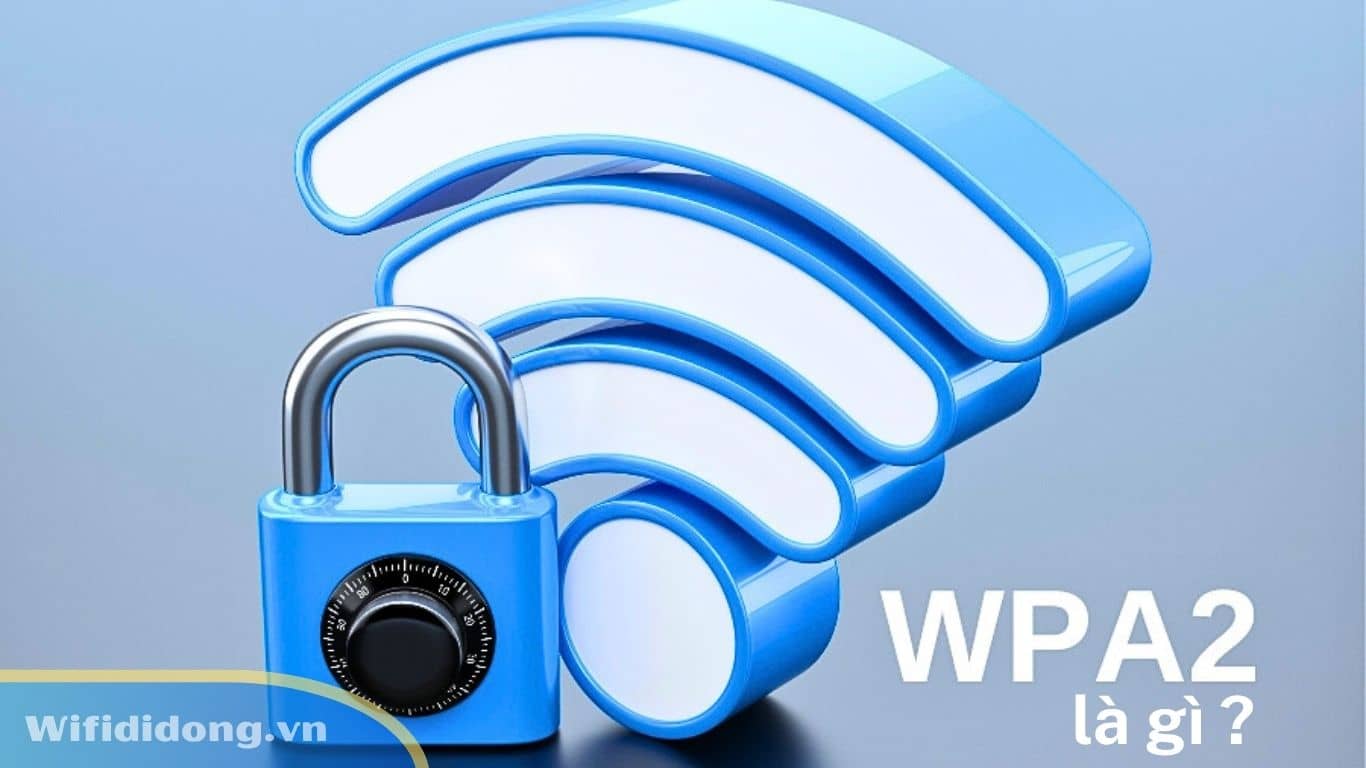 WPA 2 Là Gì? Chuẩn Bảo Mật WiFi Quan Trọng Cho Gia Đình và Doanh Nghiệp