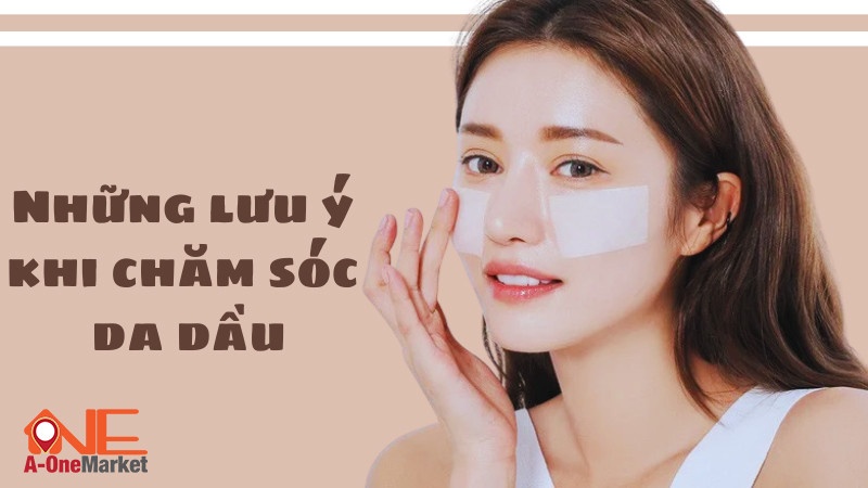 Một số lưu ý khi chăm sóc làn da dầu