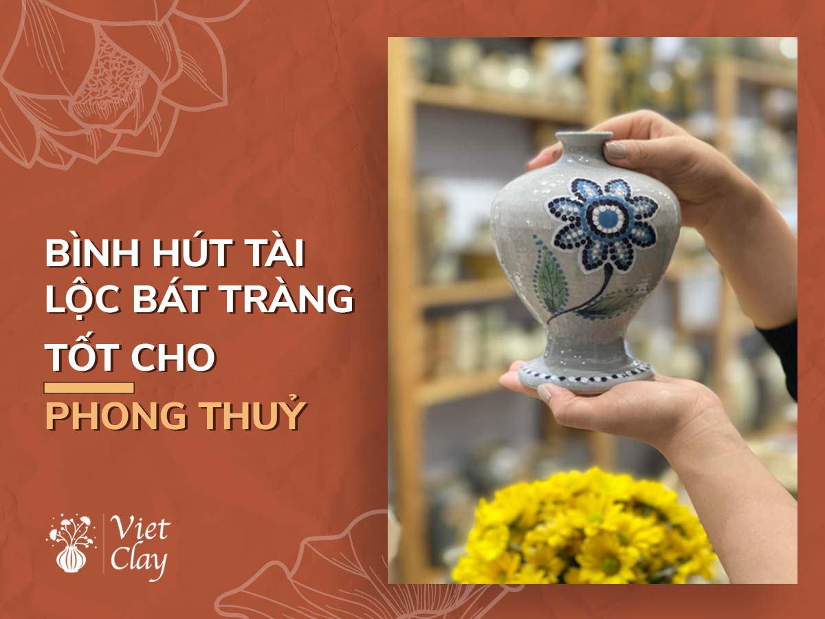 BÌNH HÚT TÀI LỘC BÁT TRÀNG: GỐM PHONG THUỶ (2022)
