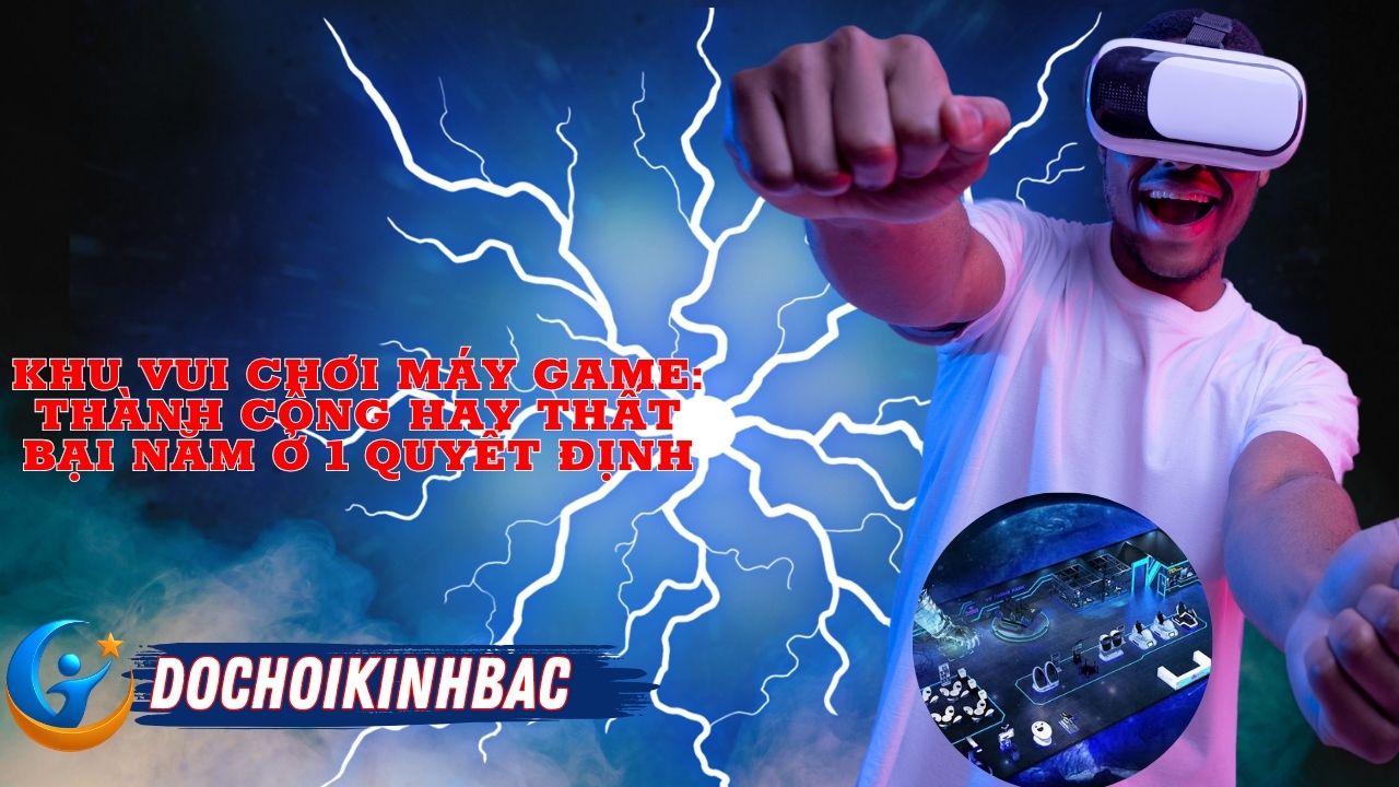 Khu Vui Chơi Máy Game: Thành Công Hay Thất Bại Nằm Ở 1 Quyết Định