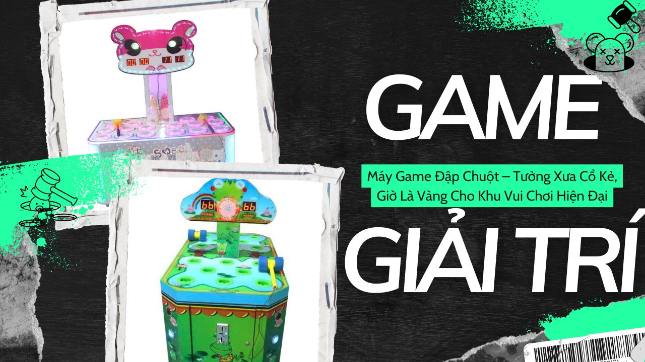 Máy Game Đập Chuột – Tưởng Xưa Cổ Kẻ, Giờ Là Vàng Cho Khu Vui Chơi Hiện Đại