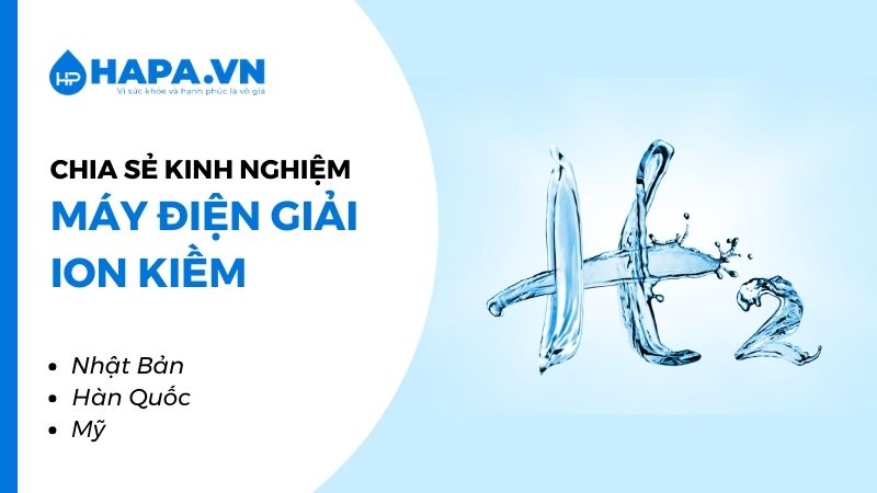 Các bài viết, chia sẻ kinh nghiệm hữu ích về Máy Lọc Nước Điện Giải ION Kiềm