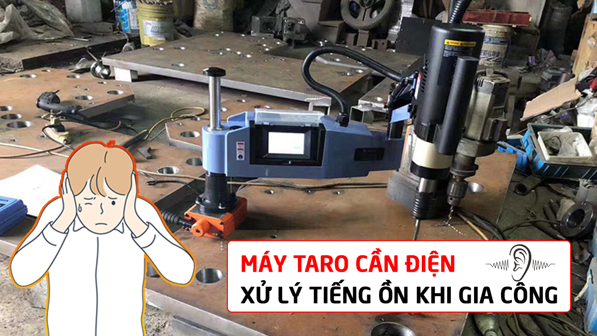 Máy taro cần điện khi gia công gây tiếng ồn