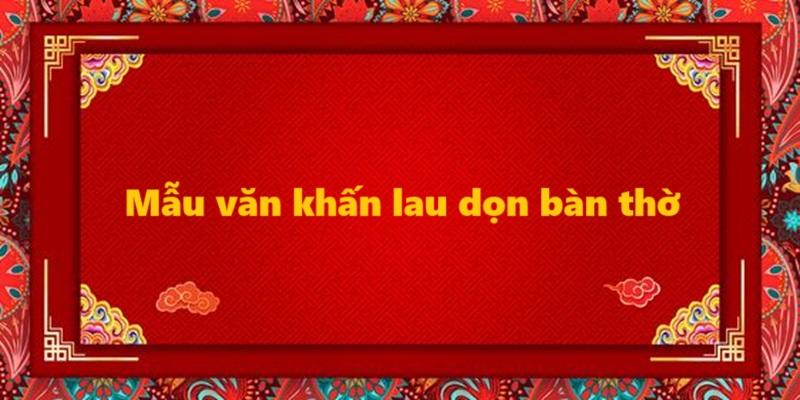 Mẫu văn khấn lau dọn bàn thờ