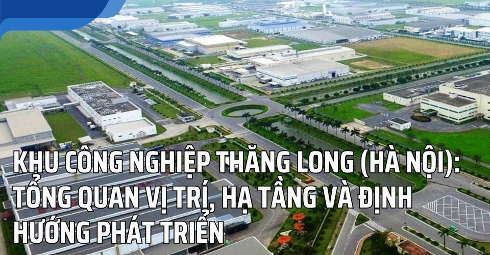 Khu công nghiệp Thăng Long (Hà Nội): Tổng quan vị trí, hạ tầng và định hướng phát triển