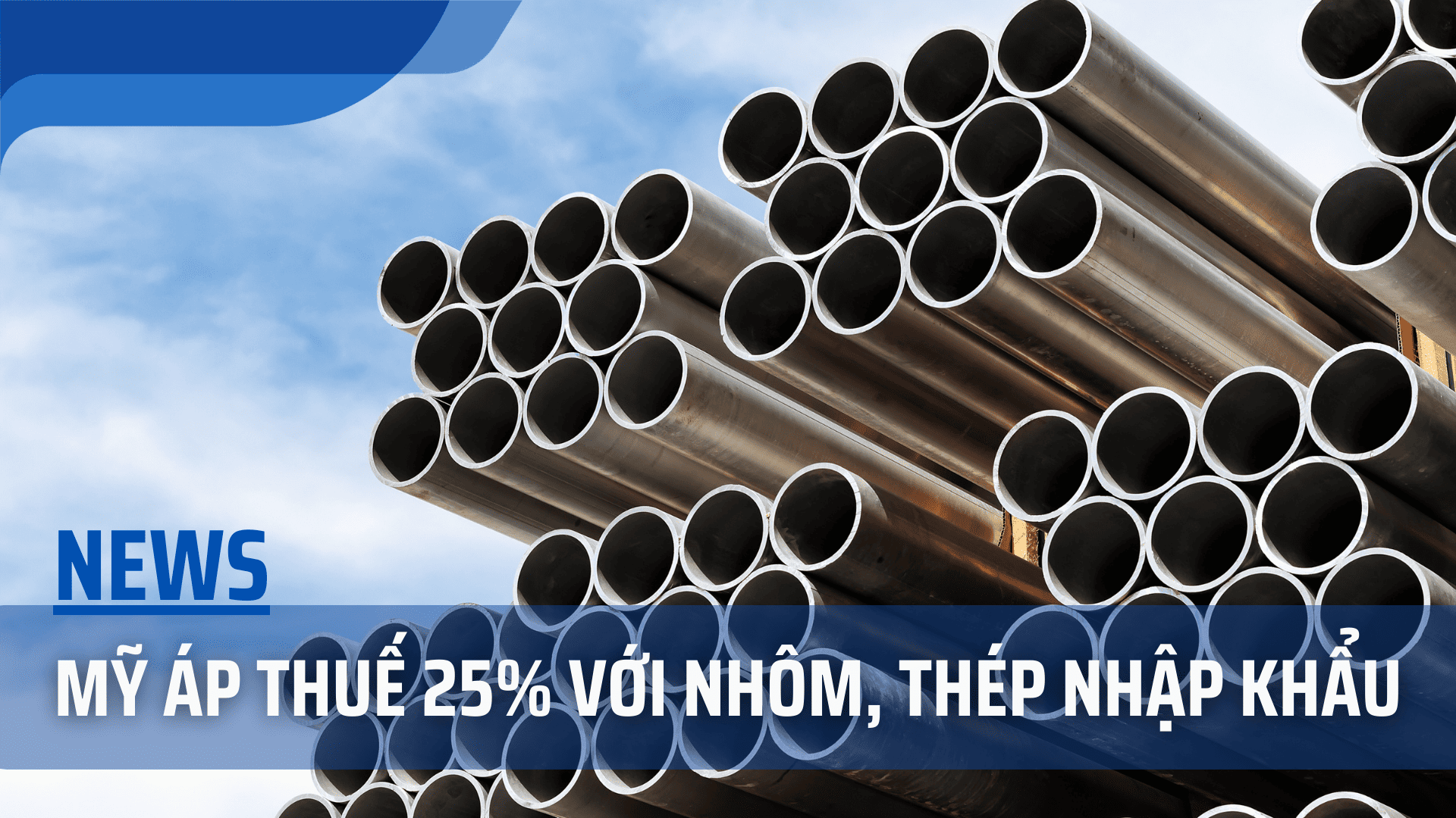 Mỹ áp thuế 25% với nhôm thép nhập khẩu