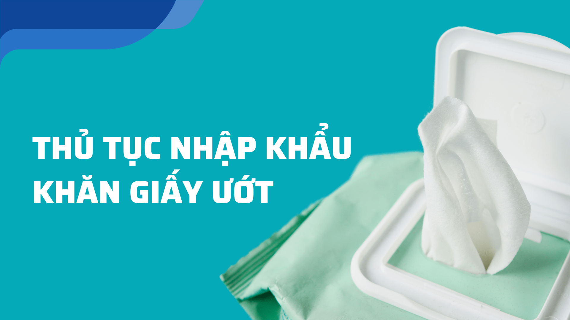 thủ tục nhập khẩu khăn giấy ướt