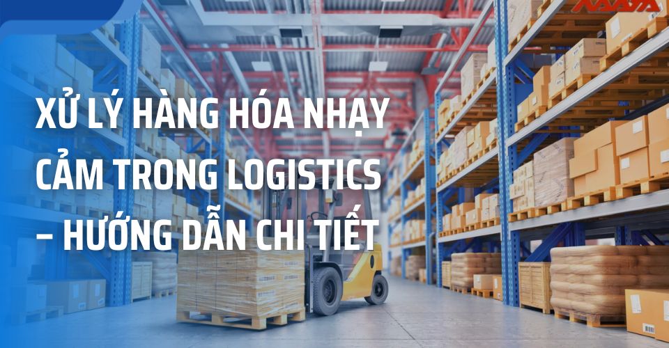 Xử Lý Hàng Hóa Nhạy Cảm Trong Logistics – Hướng Dẫn Chi Tiết