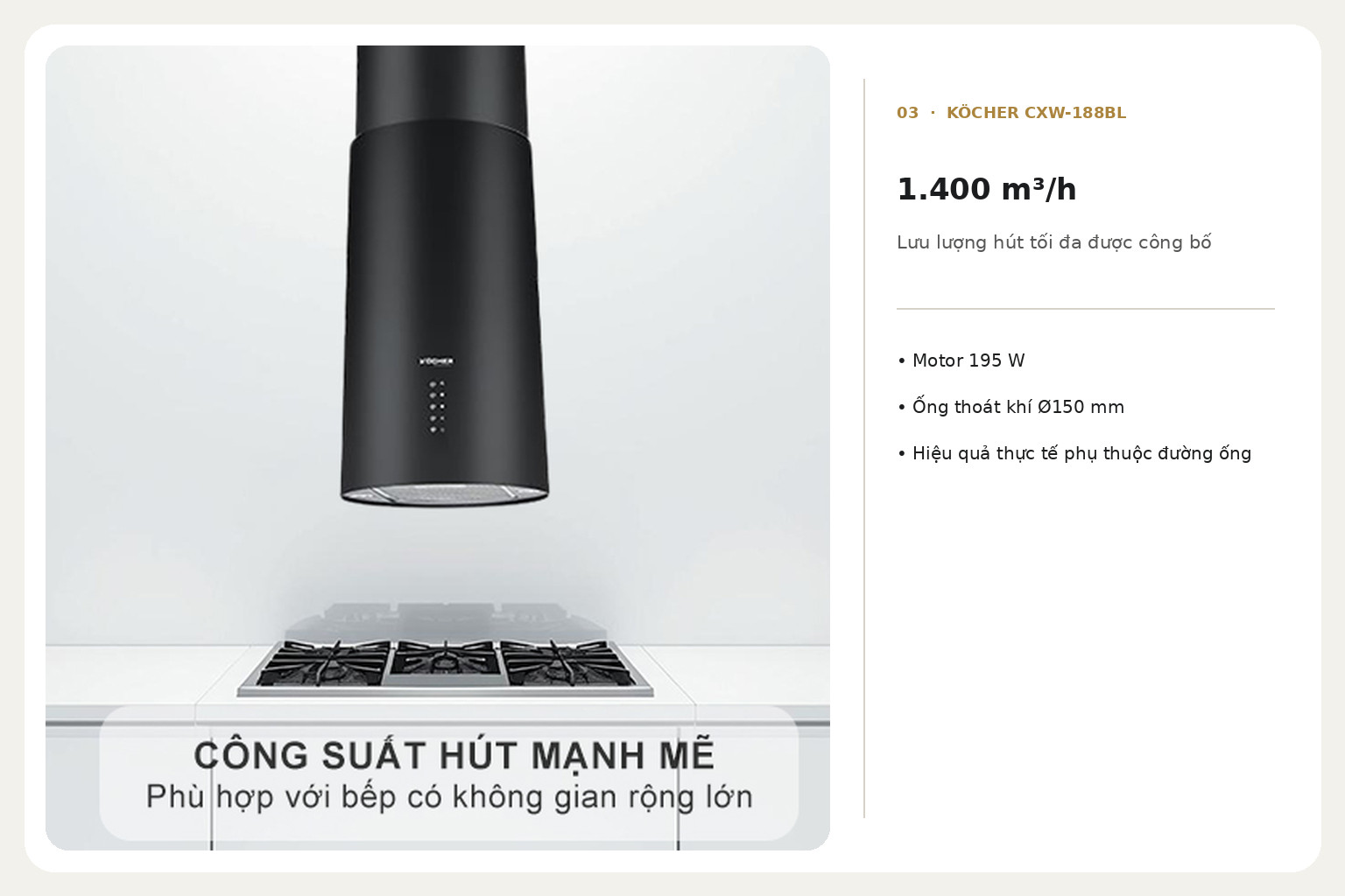 Công suất hút lớn hỗ trợ xử lý khói, hơi nước và mùi thực phẩm tại khu vực bếp đảo.
