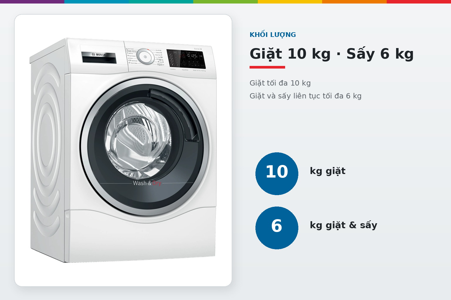 Máy giặt tối đa 10 kg hoặc giặt và sấy liên tục tối đa 6 kg.