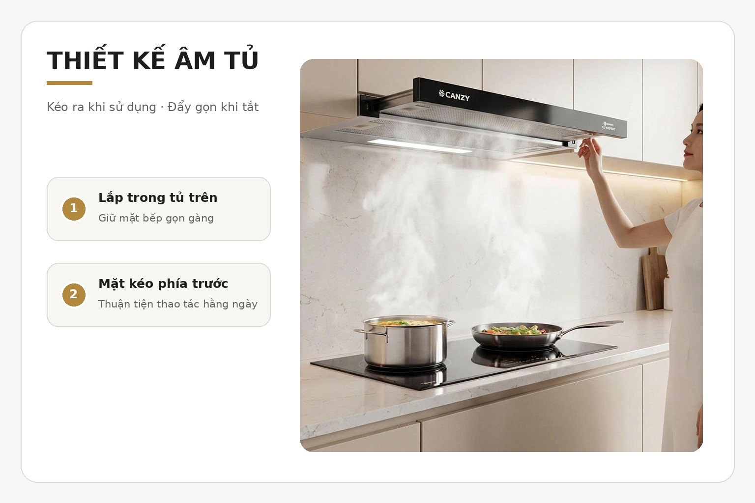 Thân máy được lắp trong tủ bếp trên, phần hút có thể kéo ra khi sử dụng và thu gọn sau khi nấu.