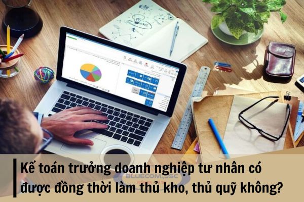 Kế toán trưởng doanh nghiệp tư nhân có được đồng thời làm thủ kho, thủ quỹ hoặc mua, bán tài sản không?