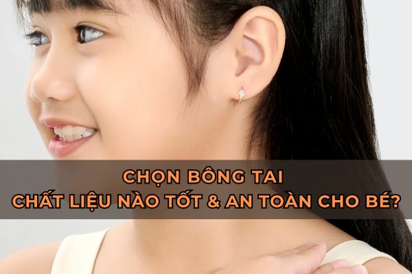 Chọn chất liệu bông tai nào tốt và an toàn cho bé?