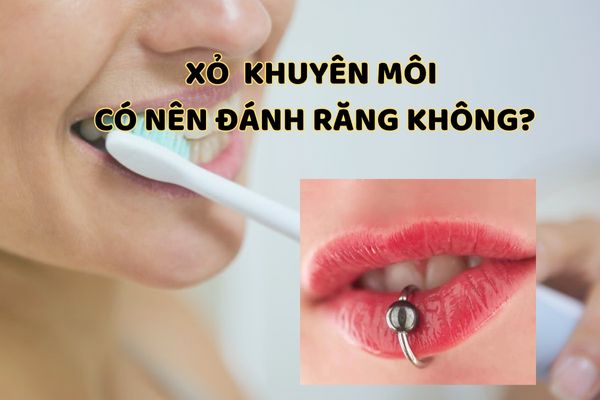 Xỏ khuyên môi đánh răng được không?