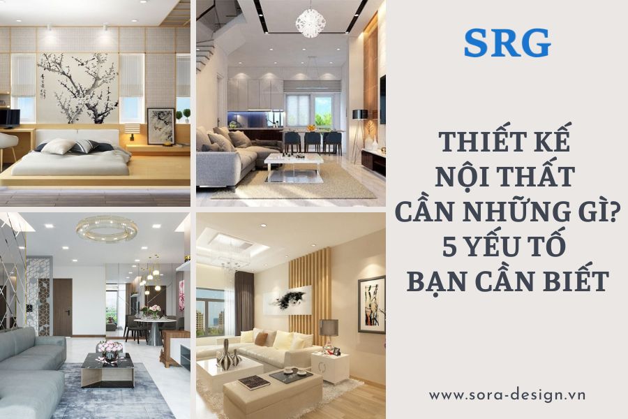 Thiết Kế Nội Thất Cần Những Gì? 5 Yếu Tố Bạn Cần Biết