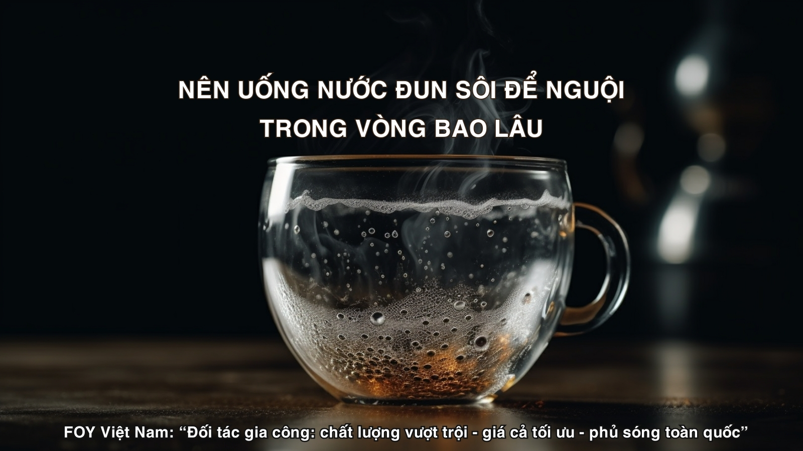 Nên uống nước đun sôi để nguội trong vòng bao lâu