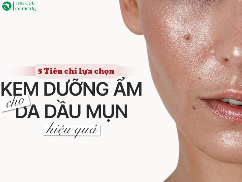 5 tiêu chí chọn kem dưỡng ẩm cho da dầu