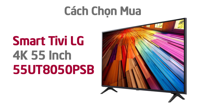 Cách Chọn Mua Smart Tivi LG 4K 55 Inch 55UT8050PSB Phù Hợp Với Nhu Cầu