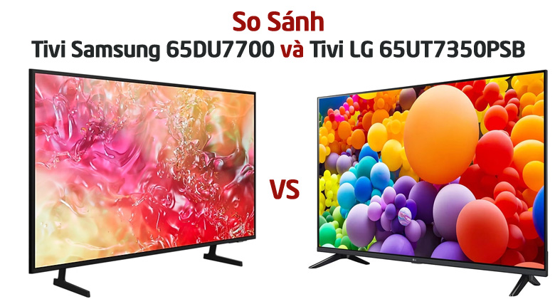 Tivi Samsung 65DU7700 hay Tivi LG 65UT7350PSB