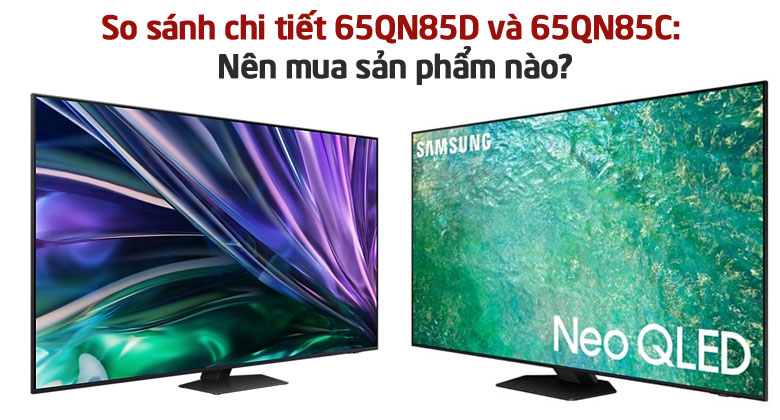 So sánh chi tiết 65QN85C và 65QN85D: Nên mua sản phẩm nào?