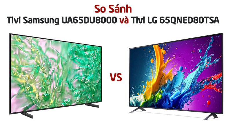 So sánh chi tiết tivi Samsung UA65DU8000 và tivi LG 65QNED80TSA: Nên mua sản phẩm nào?