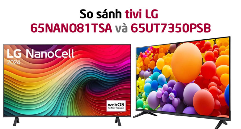 So sánh LG 65NANO81TSA và LG 65UT7350PSB