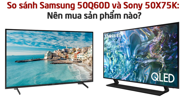 So sánh Samsung 50Q60D và Sony 50X75K