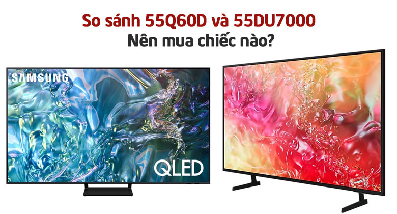So sánh Samsung 55 inch: 55Q60D và 55DU7000?