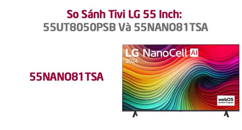 Tổng Quan Về Tivi LG 55UT8050PSB Và 55NANO81TSA