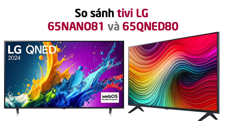 So sánh Tivi LG 65 inch 65QNED80 và 65NANO81