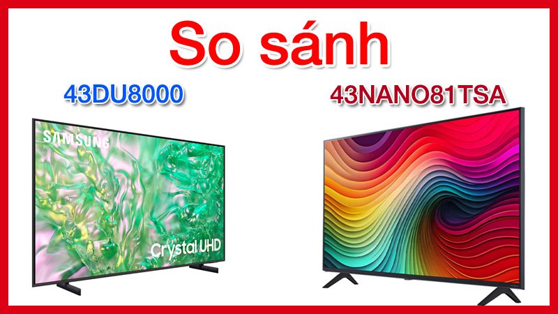 So sánh tivi Samsung 43DU8000 và tivi LG 43NANO81TSA chi tiết nhất