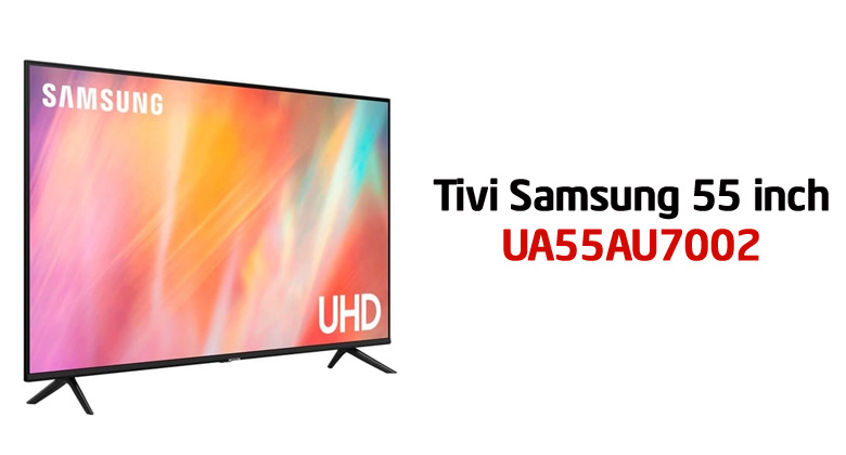 So sánh tivi Samsung 55 inch 55AU7002