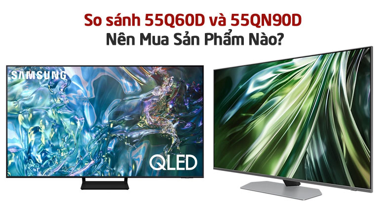 So Sánh Tivi Samsung 55 Inch: 55Q60D Và 55QN90D?