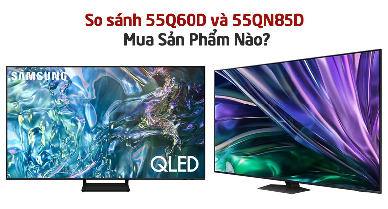So Sánh Tivi Samsung 55Q60D Và 55QN85D?